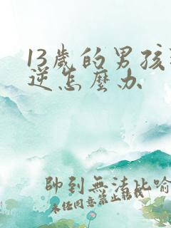 13岁的男孩叛逆怎么办