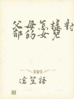 父母怎样对待抑郁的女儿