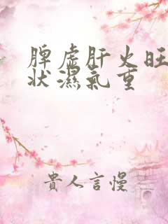 脾虚肝火旺的症状湿气重