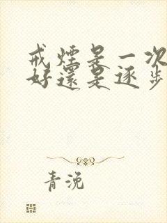 戒烟是一次戒断好还是逐步戒掉好