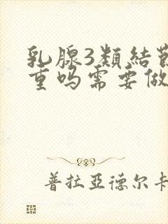 乳腺3类结节严重吗需要做手术吗