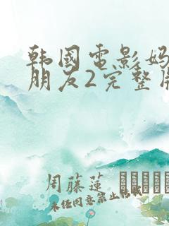 韩国电影妈妈的朋友2完整版在线观看