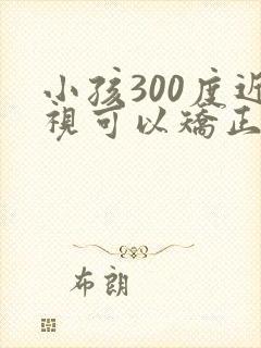 小孩300度近视可以矫正过来吗