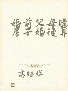 婚前父母购买的房子婚后算共同财产吗