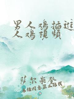 男人鸡插进去女人鸡视频