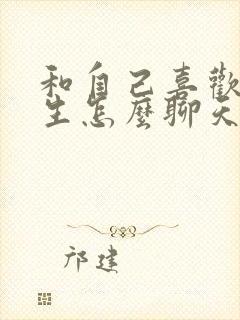 和自己喜欢的女生怎么聊天