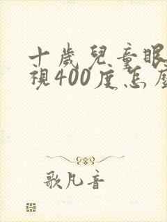 十岁儿童眼睛近视400度怎么办