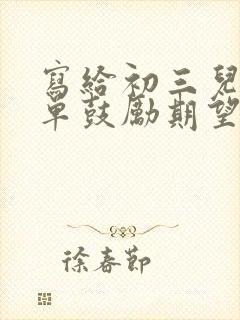 写给初三儿子简单鼓励期望的一封信