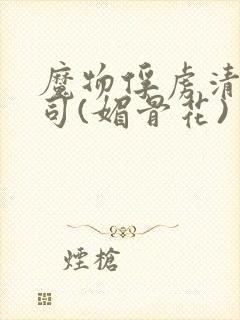 魔物俘虏清冷仙司(媚骨花)