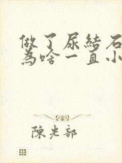 做了尿结石手术为啥一直小便带血