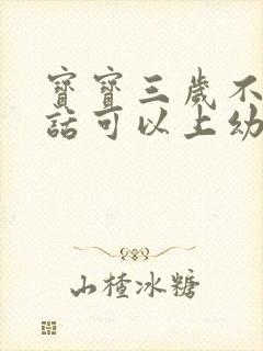 宝宝三岁不会说话可以上幼儿园吗