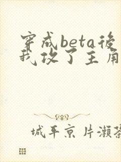 穿成beta后我攻了主角攻 小说