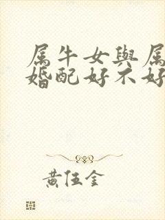 属牛女与属羊男婚配好不好