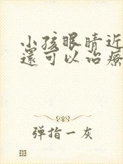 小孩眼睛近视了还可以治疗吗