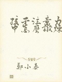 孩子注意力不集中怎么锻炼专注力