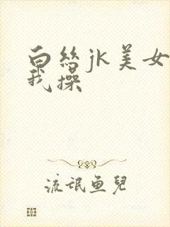 白丝jk美女被我操