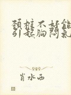 颈椎不好能不能引起胸闷气短