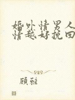 婚外情男人越绝情越好挽回