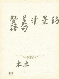 赞美清晨的美好语句