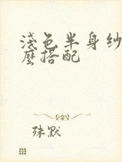 浅色半身纱裙怎么搭配