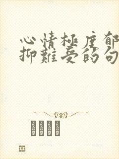 心情极度郁闷压抑难受的句子