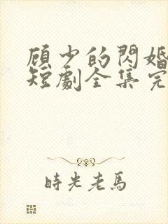 顾少的闪婚娇妻短剧全集完整版