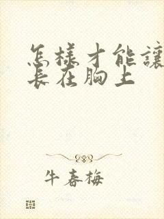 怎样才能让脂肪长在胸上