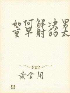 如何解决男性严重早射的太快