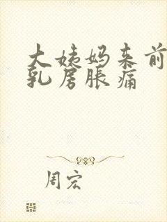 大姨妈来前几天乳房胀痛