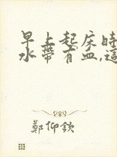 早上起床时吐口水带有血,这样情况该怎么办