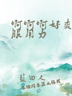 啊啊啊好爽好舒服用力