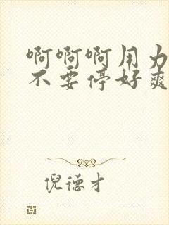 啊啊啊用力插入不要停好爽呀