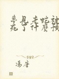 梦见老蛇被我打死了什么预兆