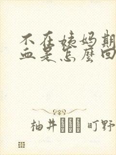 不在姨妈期却有血是怎么回事