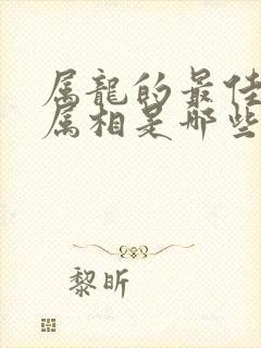 属龙的最佳配偶属相是哪些