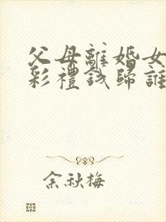 父母离婚女儿的彩礼钱归谁