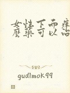 女性下面痒用什么药可以治好