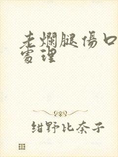 老烂腿伤口怎么处理