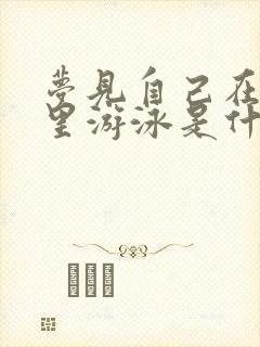 梦见自己在大海里游泳是什么预兆