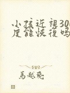 小孩近视300度能恢复吗