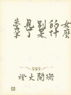 梦见别的女人怀孕了是什么预兆