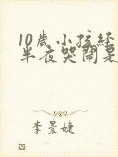 10岁小孩经常半夜哭闹是什么原因