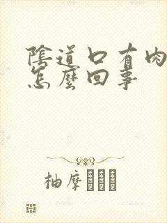 阴道口有肉疙瘩怎么回事