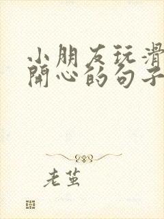 小朋友玩滑滑梯开心的句子