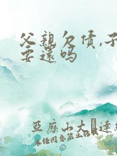 父亲欠债,子女要还吗