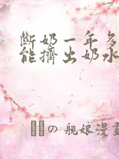 断奶一年多了还能挤出奶水是怎么回事