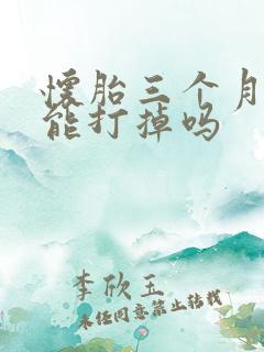 怀胎三个月吃药能打掉吗