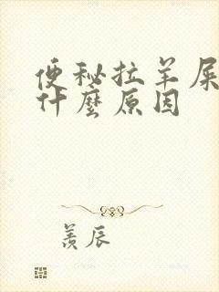 便秘拉羊屎蛋是什么原因