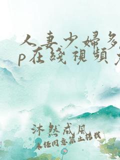 人妻少妇多p三p在线视频免费