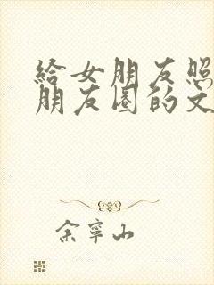 给女朋友照片发朋友圈的文案